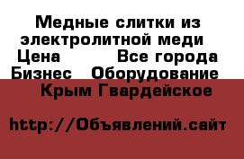 Медные слитки из электролитной меди › Цена ­ 220 - Все города Бизнес » Оборудование   . Крым,Гвардейское